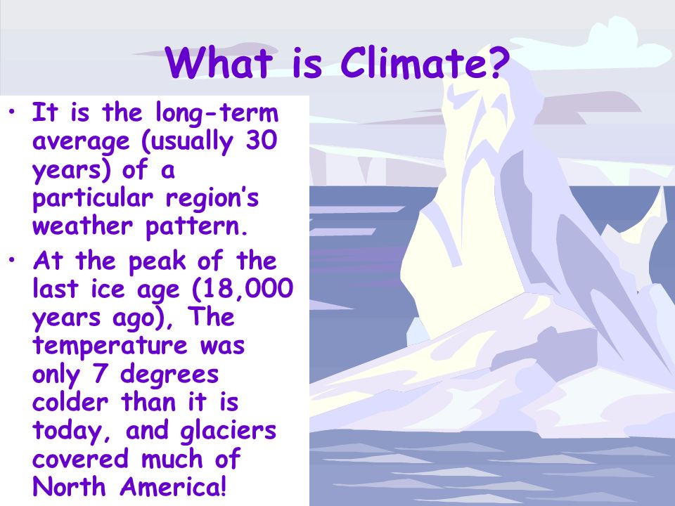 What is Climate It is the long-term average (usually 30 years) of a particular region’s weather pattern.