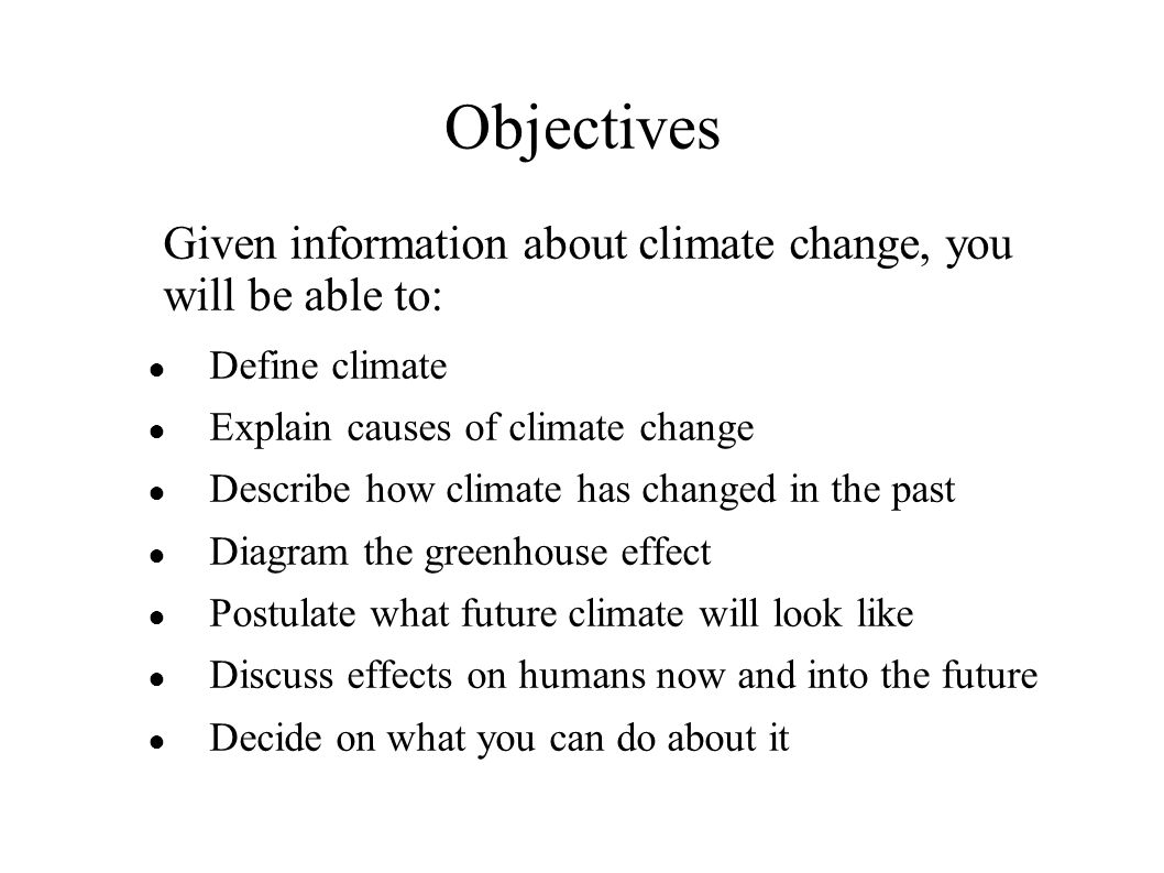 Objectives Given information about climate change, you will be able to: Define climate. Explain causes of climate change.