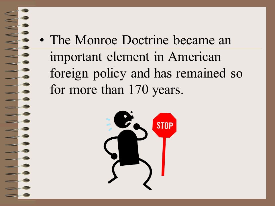 The Monroe Doctrine became an important element in American foreign policy and has remained so for more than 170 years.