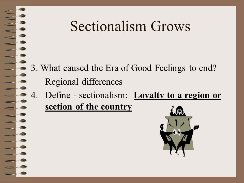 Sectionalism Grows 3. What caused the Era of Good Feelings to end