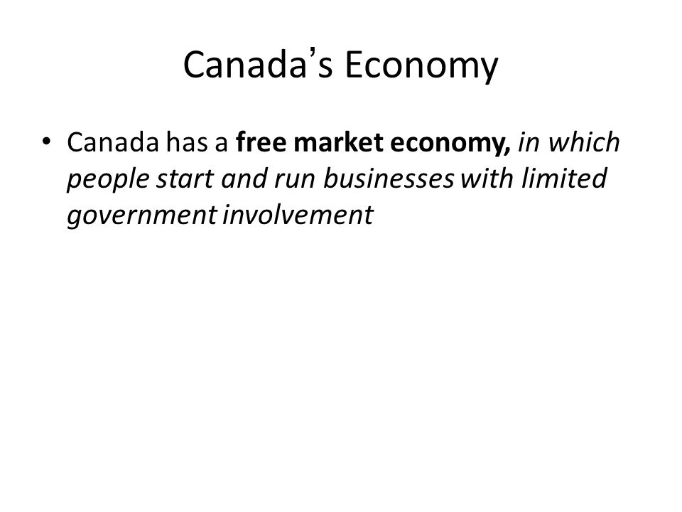 Canada’s Economy Canada has a free market economy, in which people start and run businesses with limited government involvement.