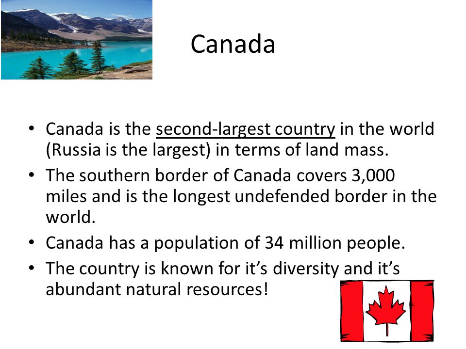 Canada Canada is the second-largest country in the world (Russia is the largest) in terms of land mass.