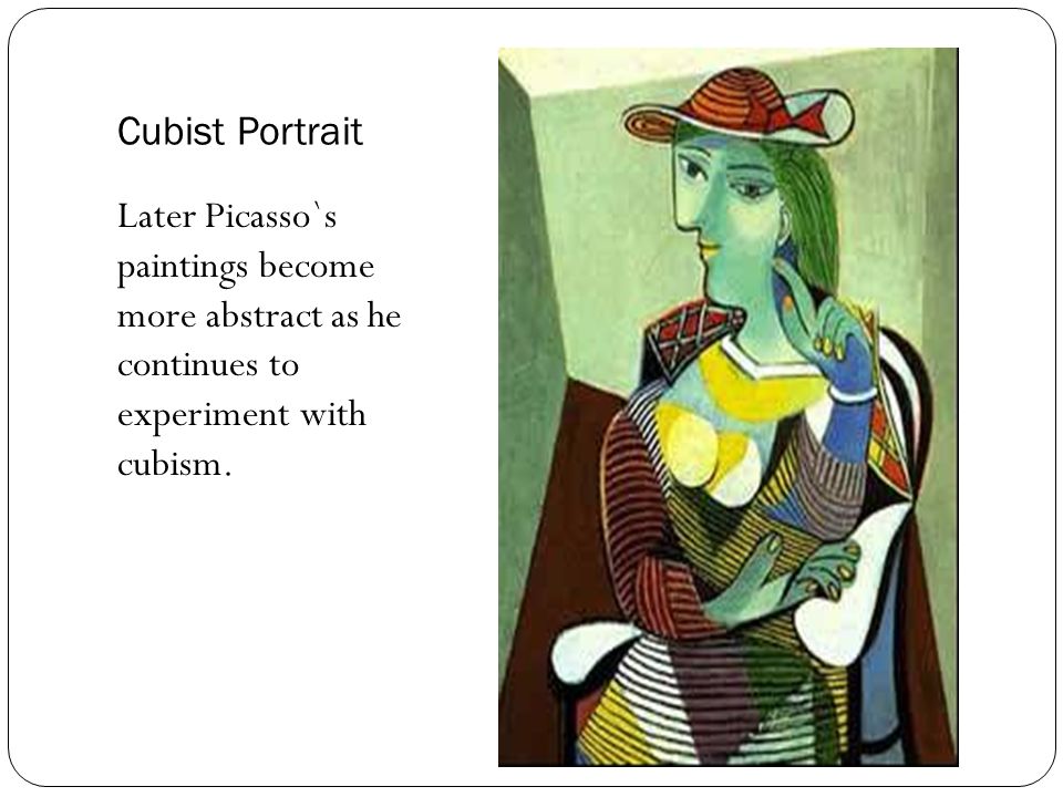 Cubist Portrait Later Picasso`s paintings become more abstract as he continues to experiment with cubism.