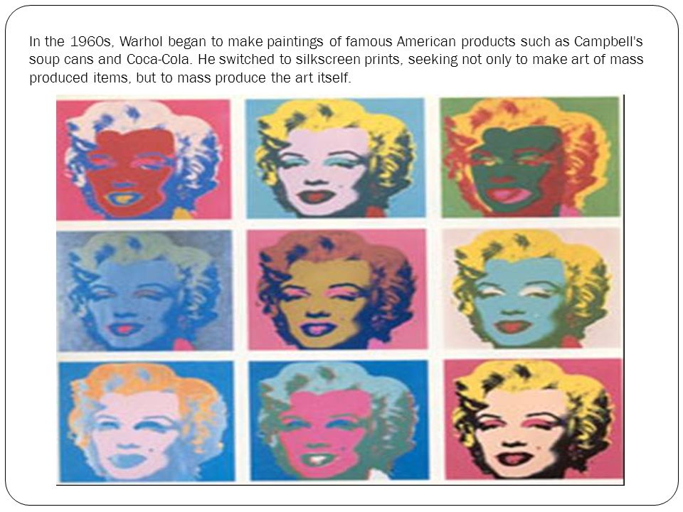 In the 1960s, Warhol began to make paintings of famous American products such as Campbell s soup cans and Coca-Cola.