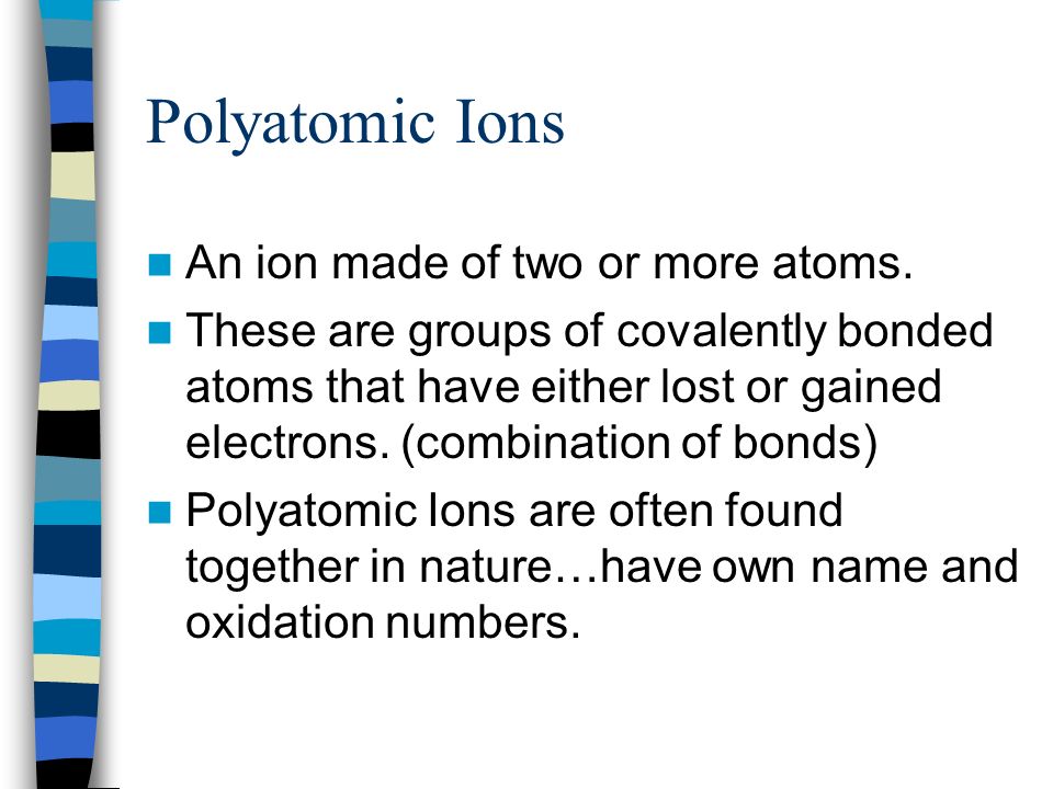 Polyatomic Ions An ion made of two or more atoms.