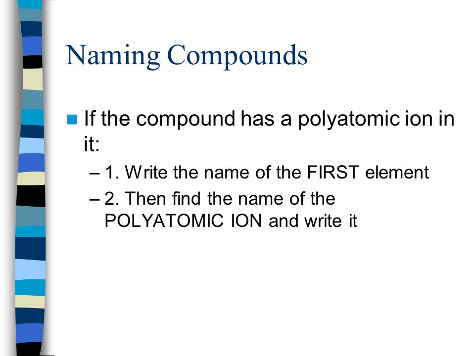 Naming Compounds If the compound has a polyatomic ion in it: