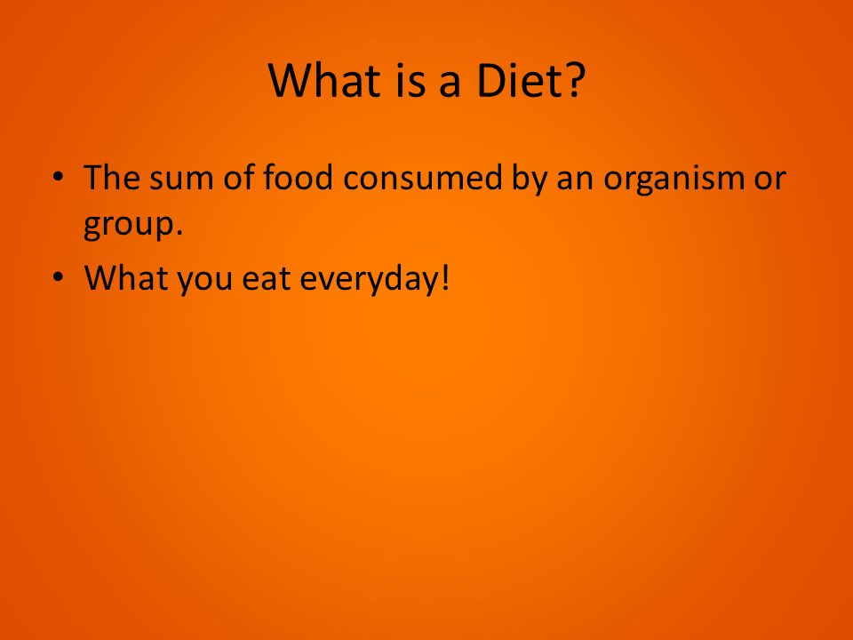 What is a Diet The sum of food consumed by an organism or group.