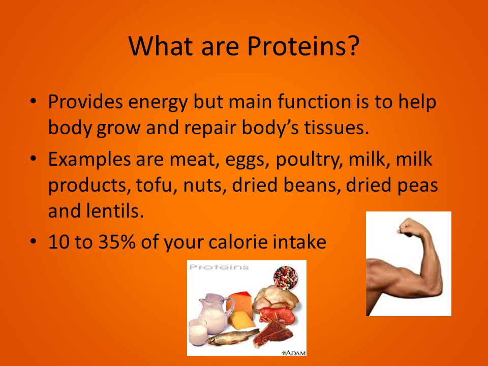 What are Proteins Provides energy but main function is to help body grow and repair body’s tissues.
