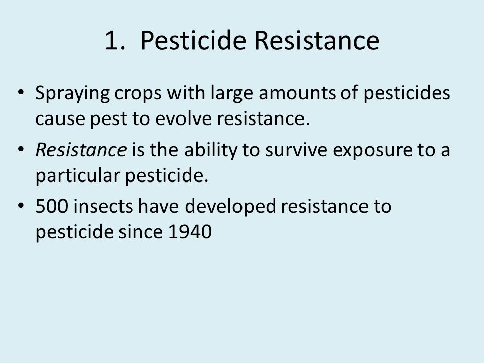 1. Pesticide Resistance Spraying crops with large amounts of pesticides cause pest to evolve resistance.