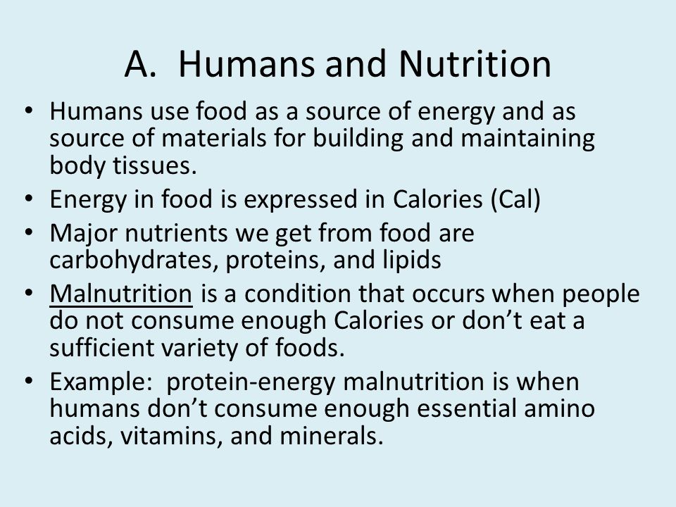 A. Humans and Nutrition Humans use food as a source of energy and as source of materials for building and maintaining body tissues.