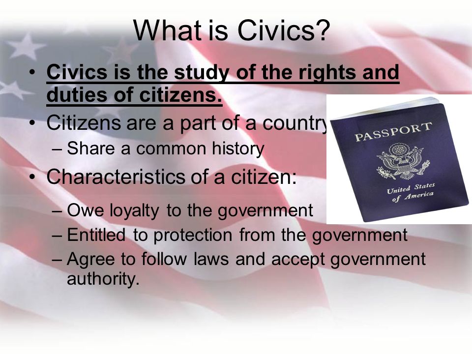 What is Civics Civics is the study of the rights and duties of citizens. Citizens are a part of a country.