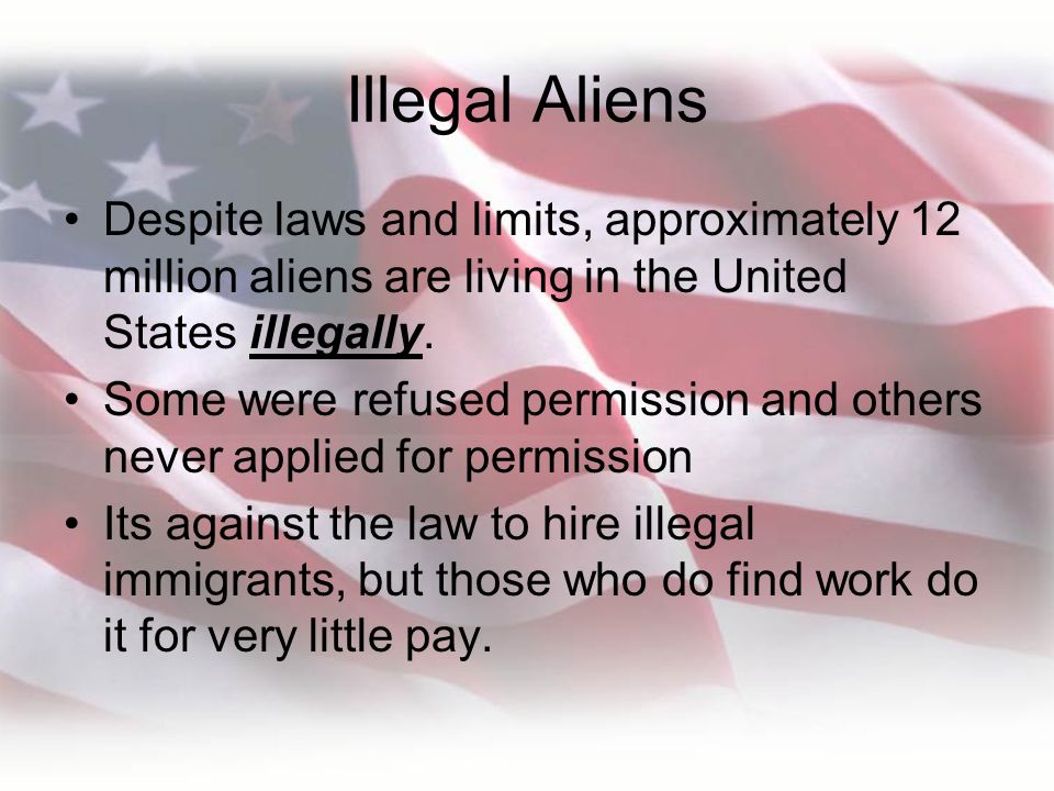 Illegal Aliens Despite laws and limits, approximately 12 million aliens are living in the United States illegally.