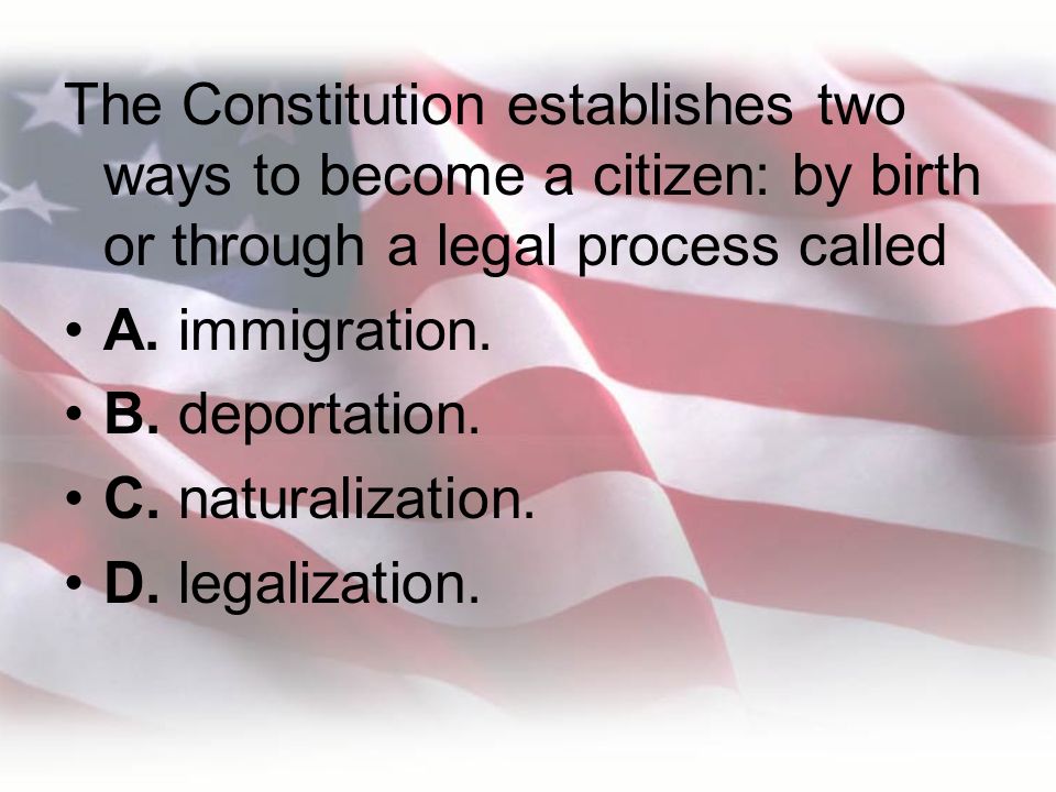 The Constitution establishes two ways to become a citizen: by birth or through a legal process called