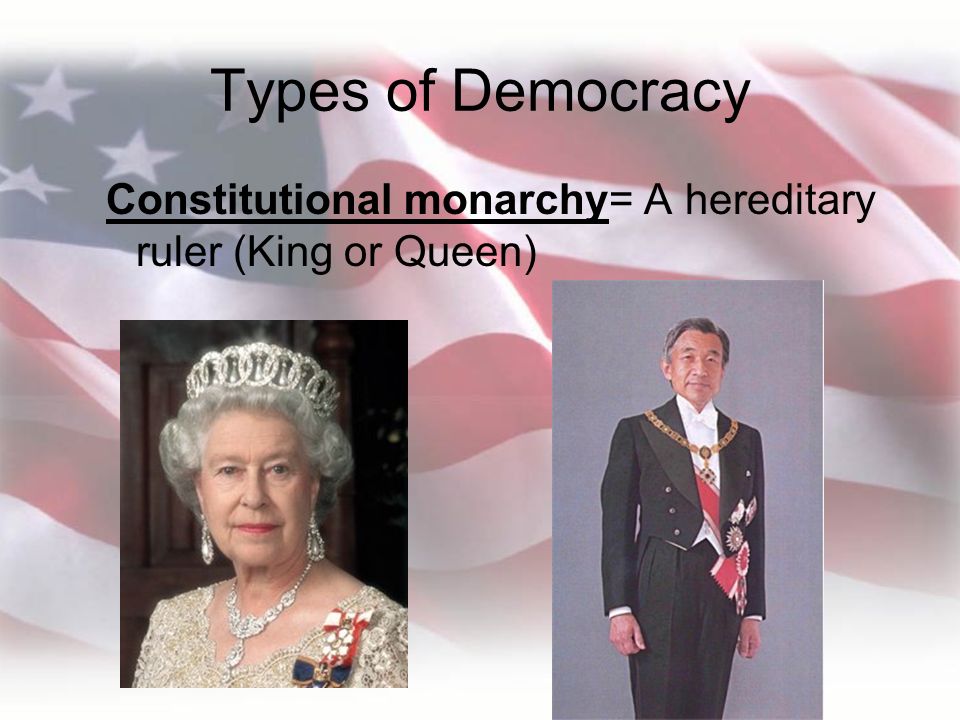 Types of Democracy Constitutional monarchy= A hereditary ruler (King or Queen)