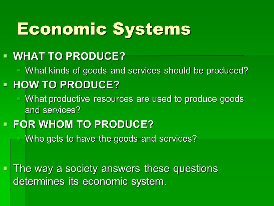 Economic Systems WHAT TO PRODUCE HOW TO PRODUCE FOR WHOM TO PRODUCE
