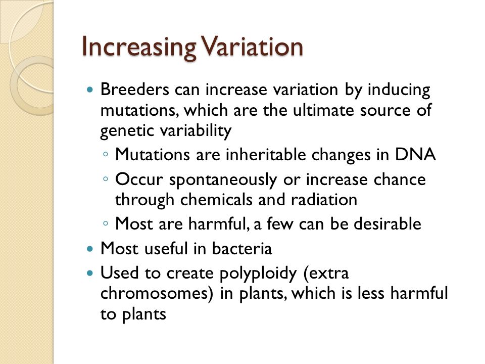 Increasing Variation Breeders can increase variation by inducing mutations, which are the ultimate source of genetic variability.