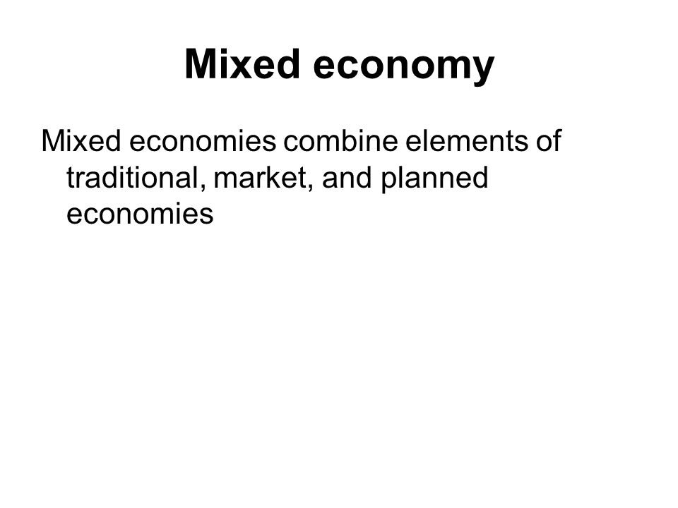 Mixed economy Mixed economies combine elements of traditional, market, and planned economies
