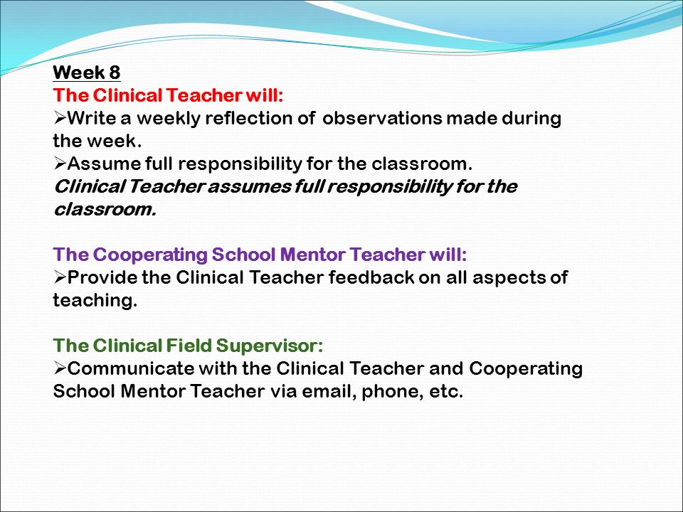 Week 8 The Clinical Teacher will: Write a weekly reflection of observations made during the week. Assume full responsibility for the classroom.