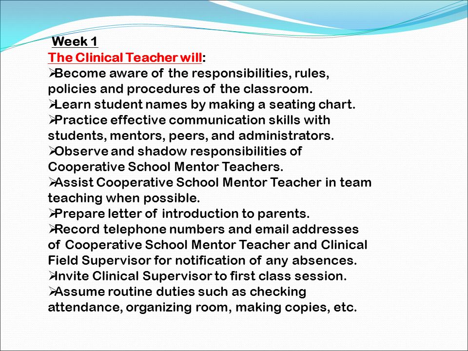 Week 1 The Clinical Teacher will: Become aware of the responsibilities, rules, policies and procedures of the classroom.