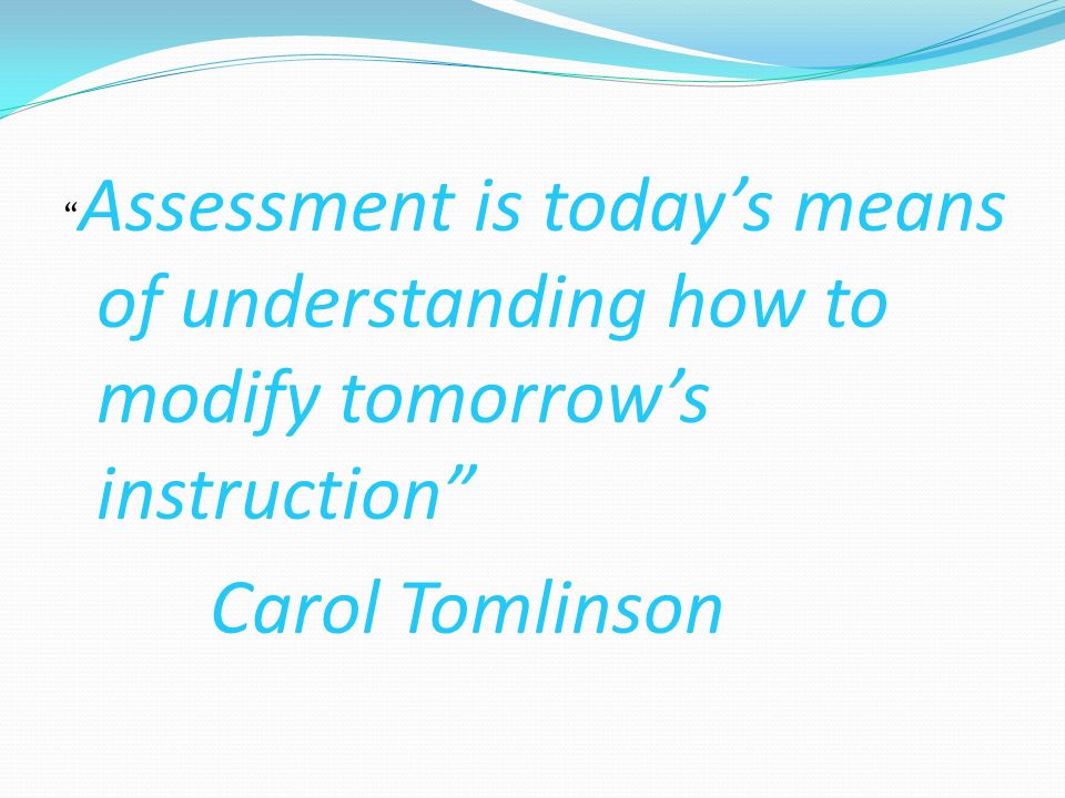 Assessment is today’s means of understanding how to modify tomorrow’s instruction