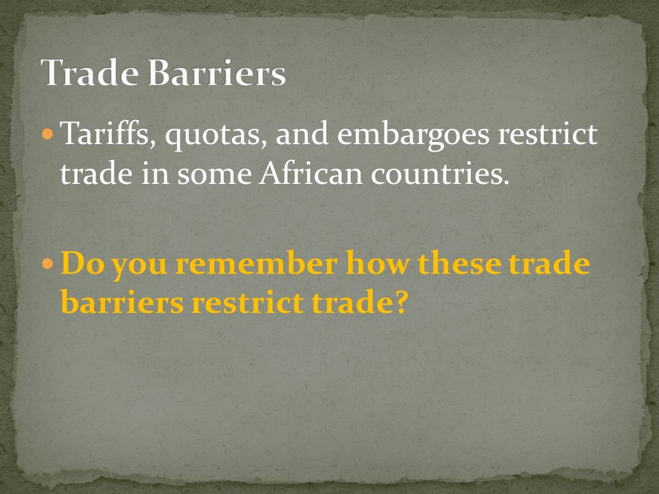 Trade Barriers Tariffs, quotas, and embargoes restrict trade in some African countries.