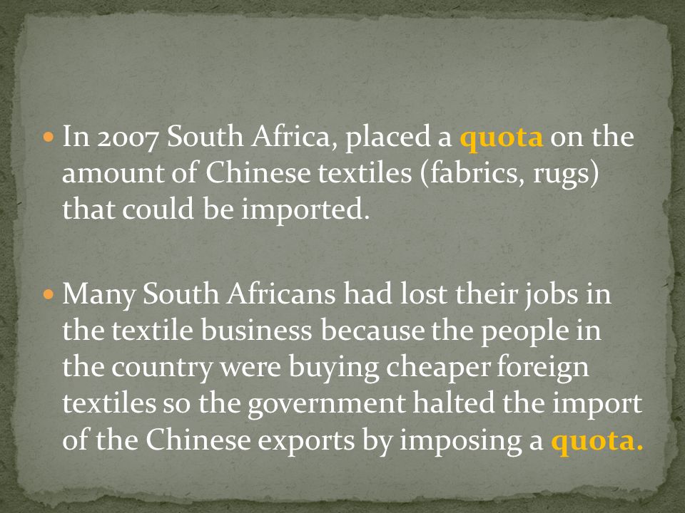 In 2007 South Africa, placed a quota on the amount of Chinese textiles (fabrics, rugs) that could be imported.