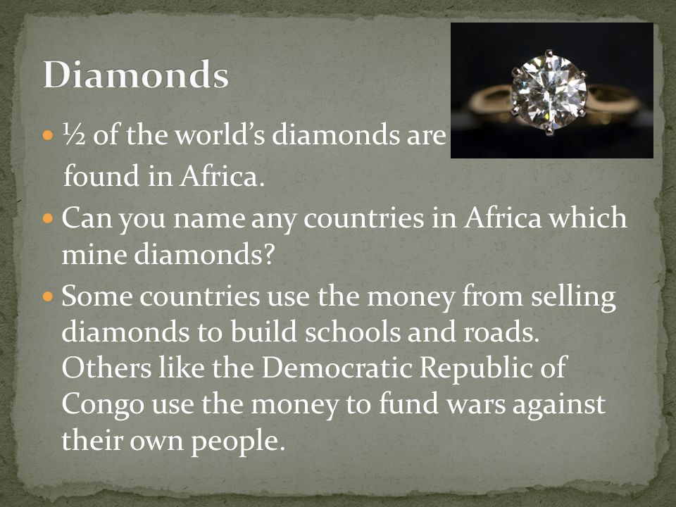 Diamonds ½ of the world’s diamonds are found in Africa.