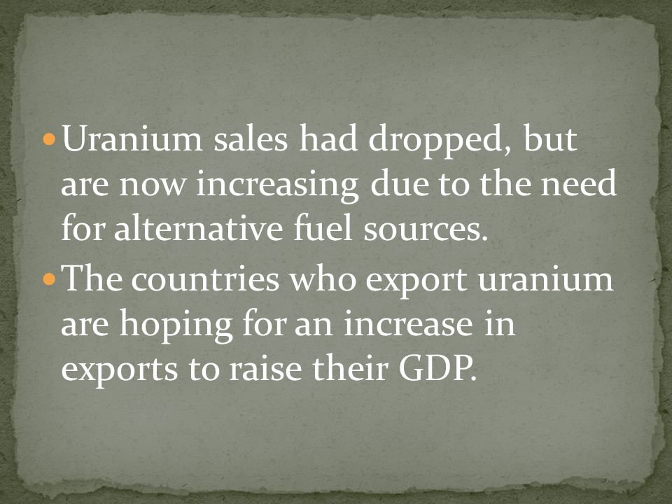 Uranium sales had dropped, but are now increasing due to the need for alternative fuel sources.
