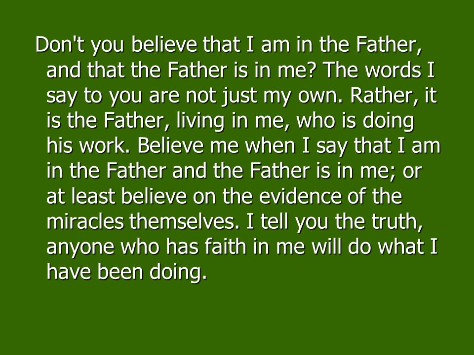 Don t you believe that I am in the Father, and that the Father is in me.