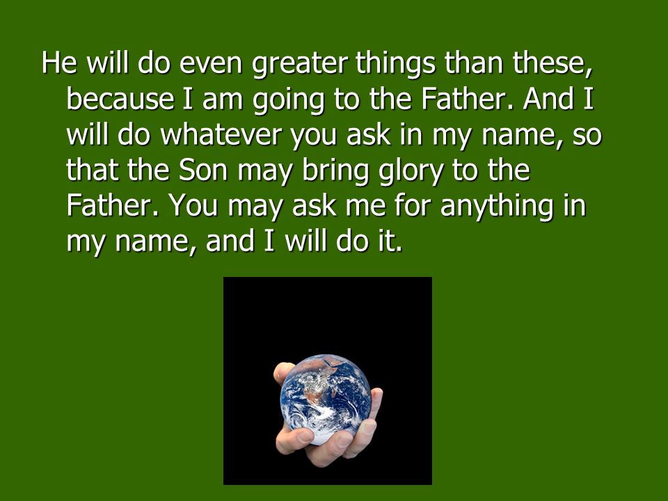 He will do even greater things than these, because I am going to the Father.