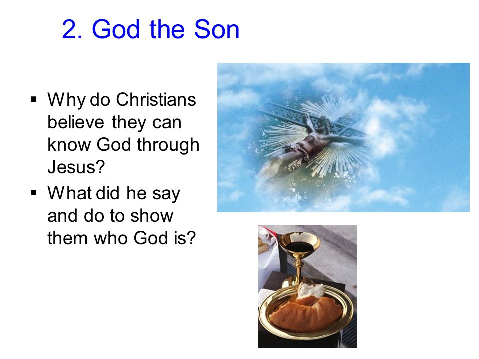 2. God the Son Why do Christians believe they can know God through Jesus.