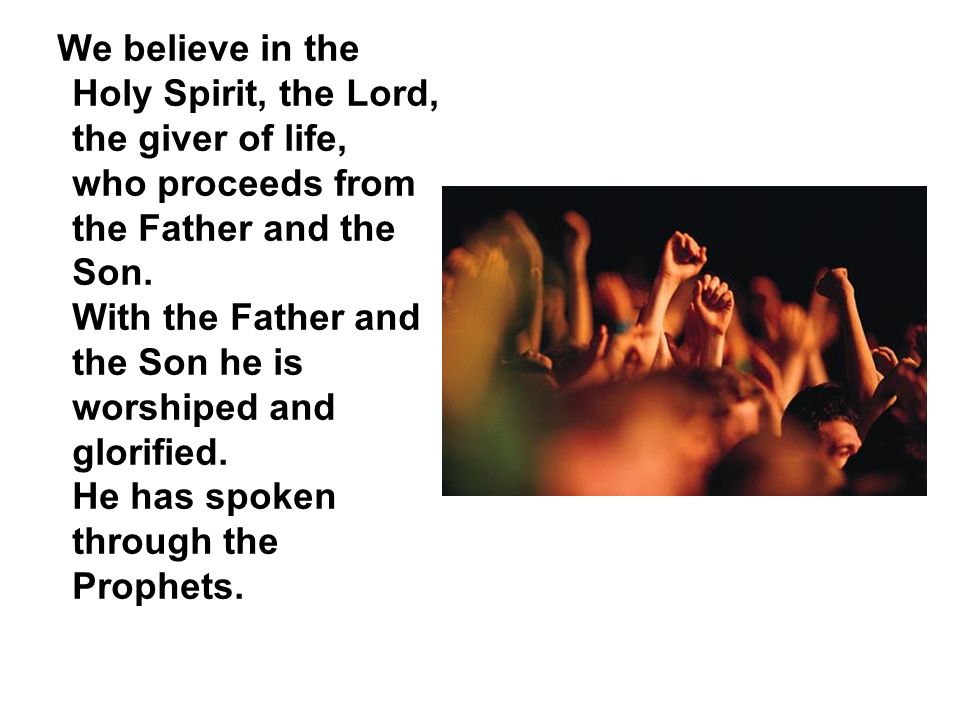 We believe in the Holy Spirit, the Lord, the giver of life, who proceeds from the Father and the Son.