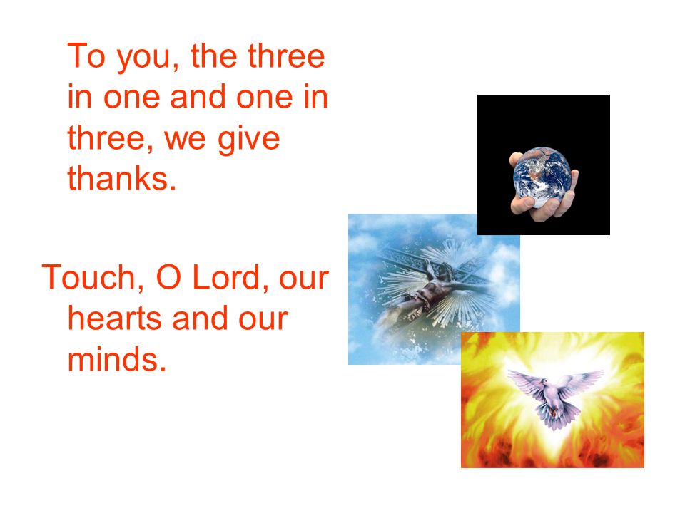 To you, the three in one and one in three, we give thanks.