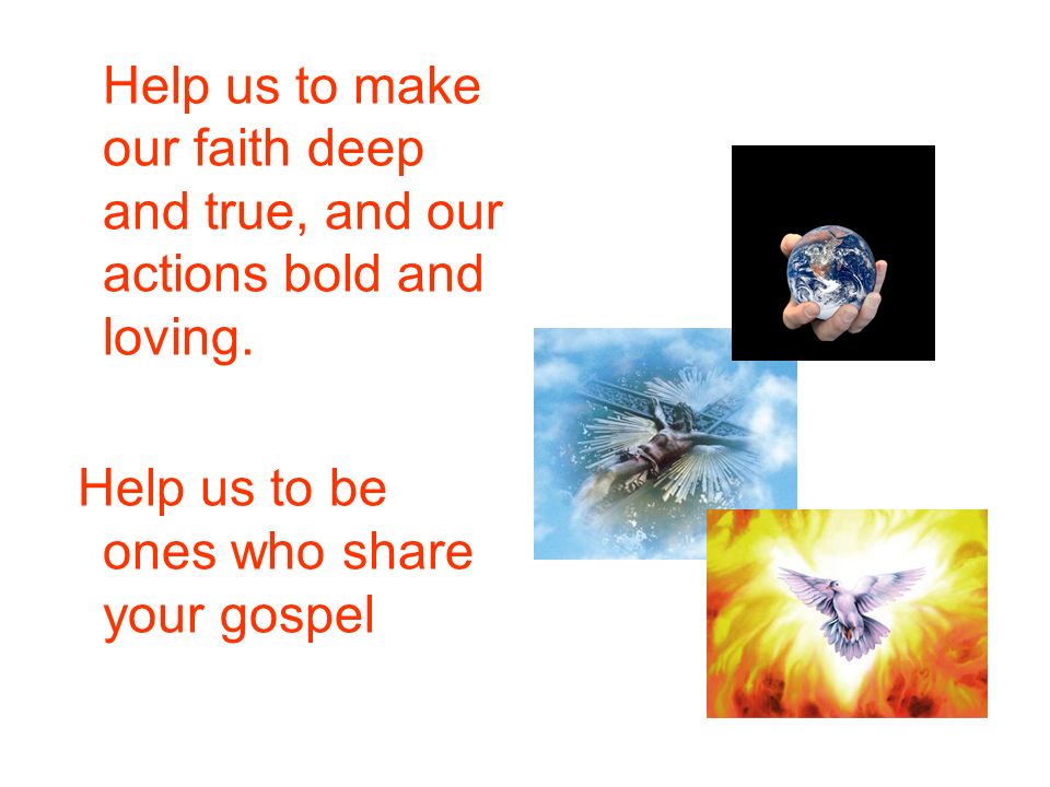 Help us to make our faith deep and true, and our actions bold and loving.