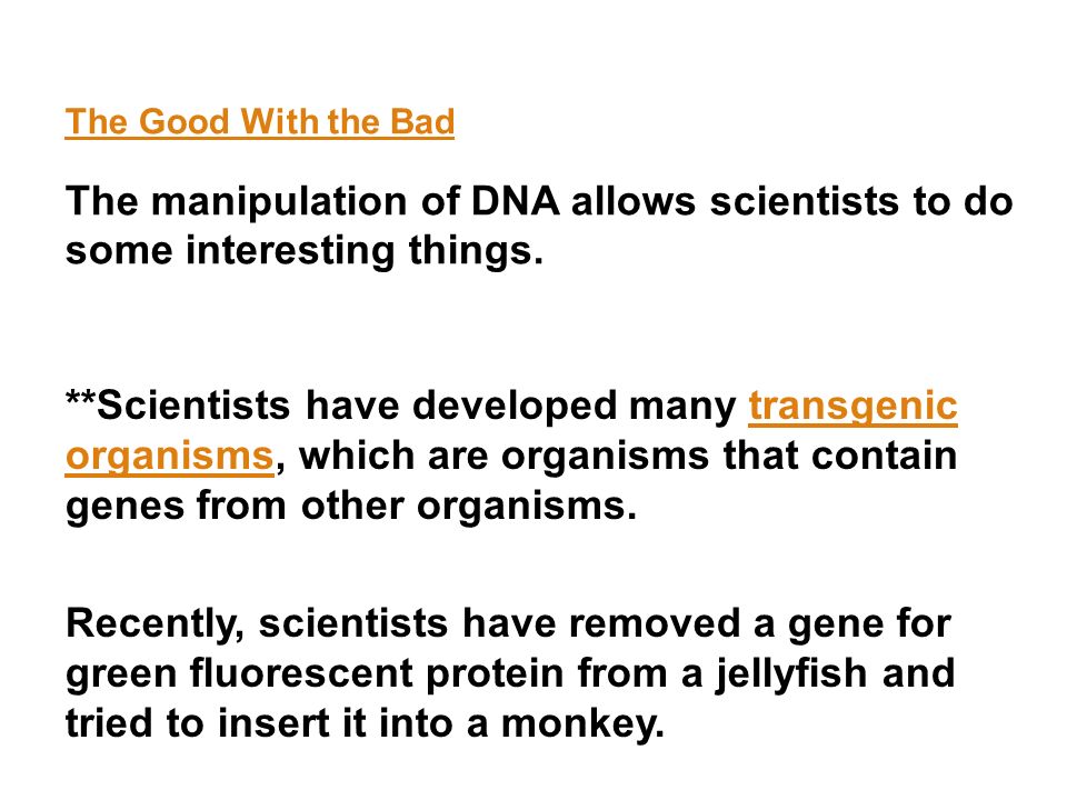 The Good With the Bad The manipulation of DNA allows scientists to do some interesting things.