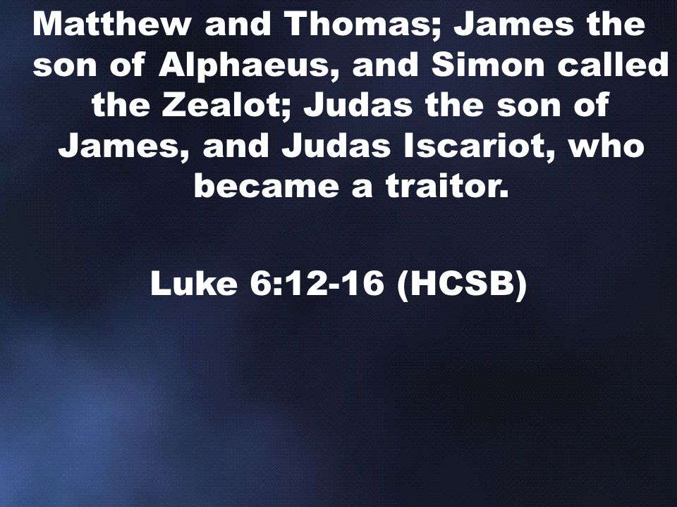 Matthew and Thomas; James the son of Alphaeus, and Simon called the Zealot; Judas the son of James, and Judas Iscariot, who became a traitor.