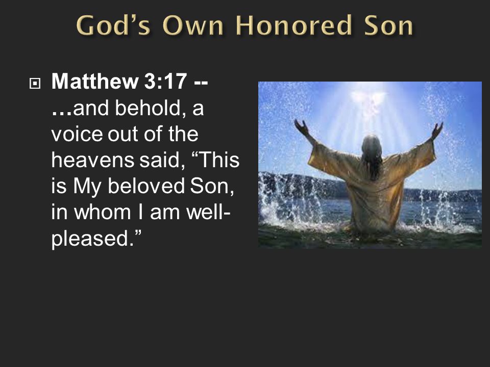 God’s Own Honored Son Matthew 3:17 -- …and behold, a voice out of the heavens said, This is My beloved Son, in whom I am well-pleased.