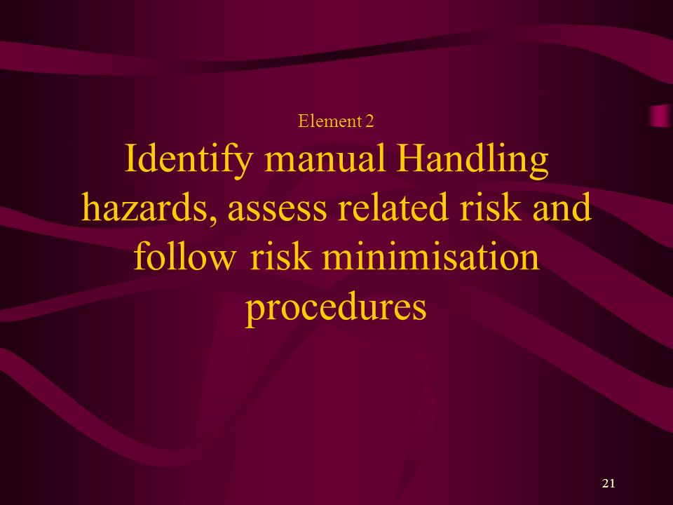 Element 2 Identify manual Handling hazards, assess related risk and follow risk minimisation procedures