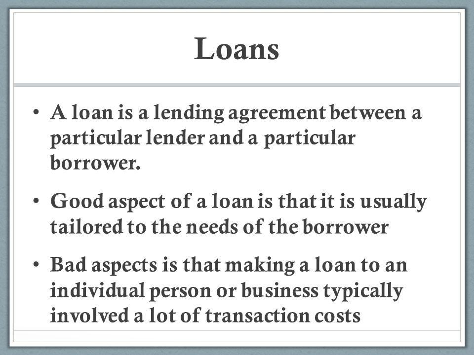 Loans A loan is a lending agreement between a particular lender and a particular borrower.