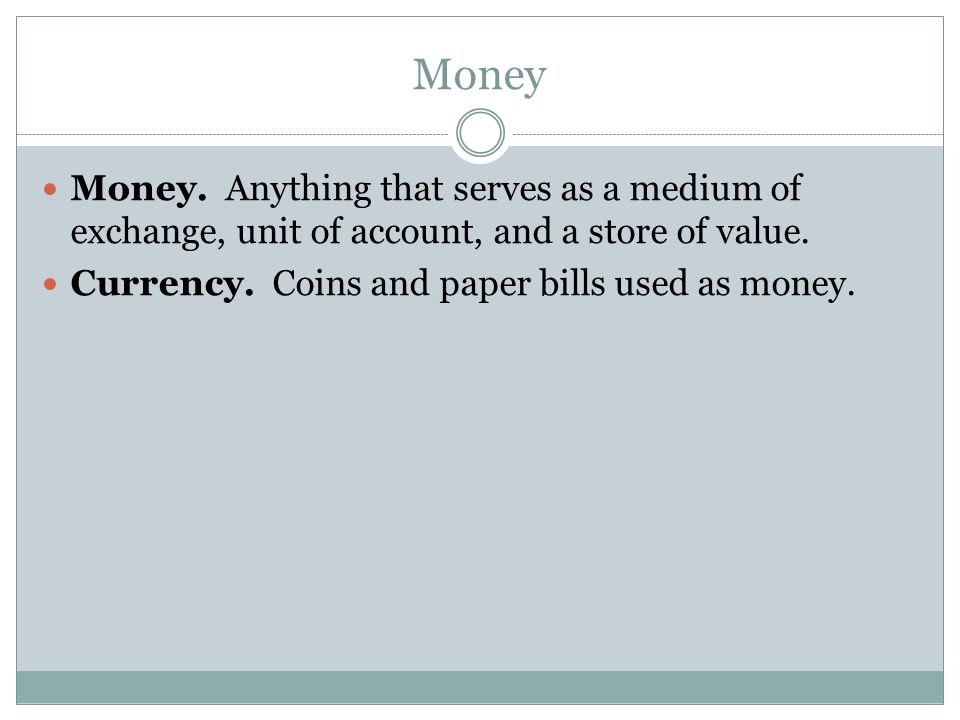 Money Money. Anything that serves as a medium of exchange, unit of account, and a store of value.