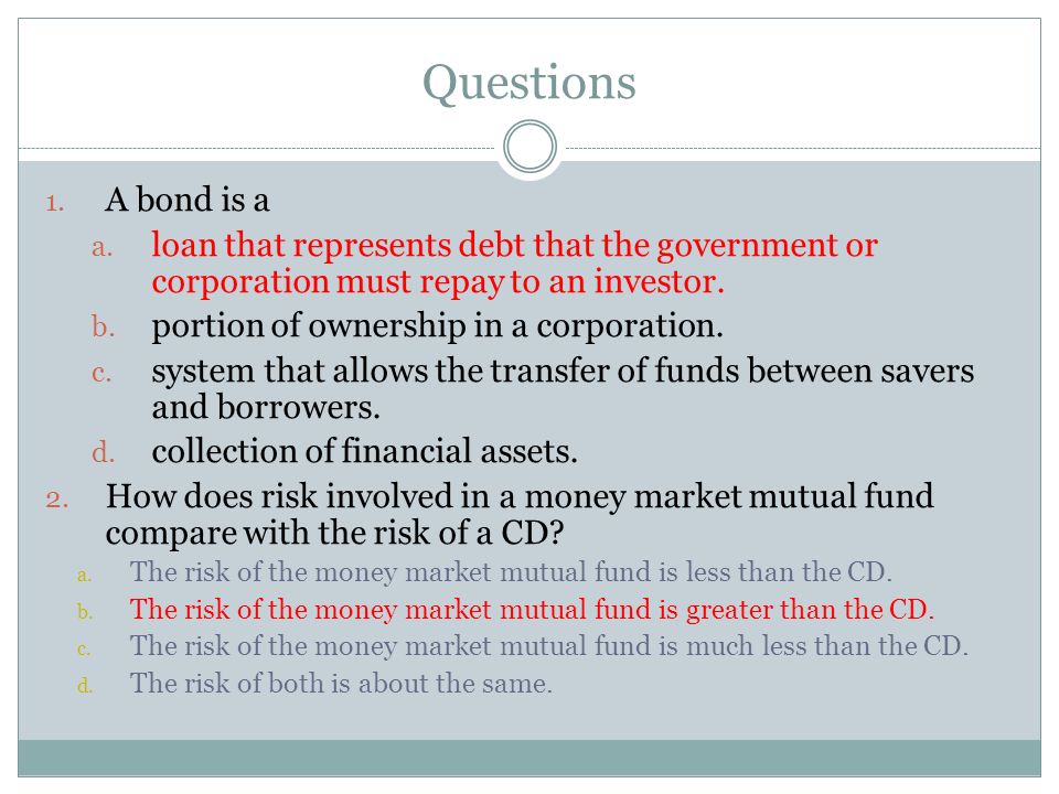 Questions A bond is a. loan that represents debt that the government or corporation must repay to an investor.