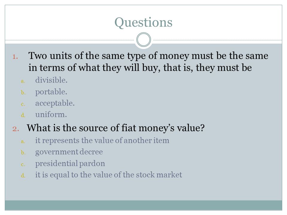 Questions Two units of the same type of money must be the same in terms of what they will buy, that is, they must be.