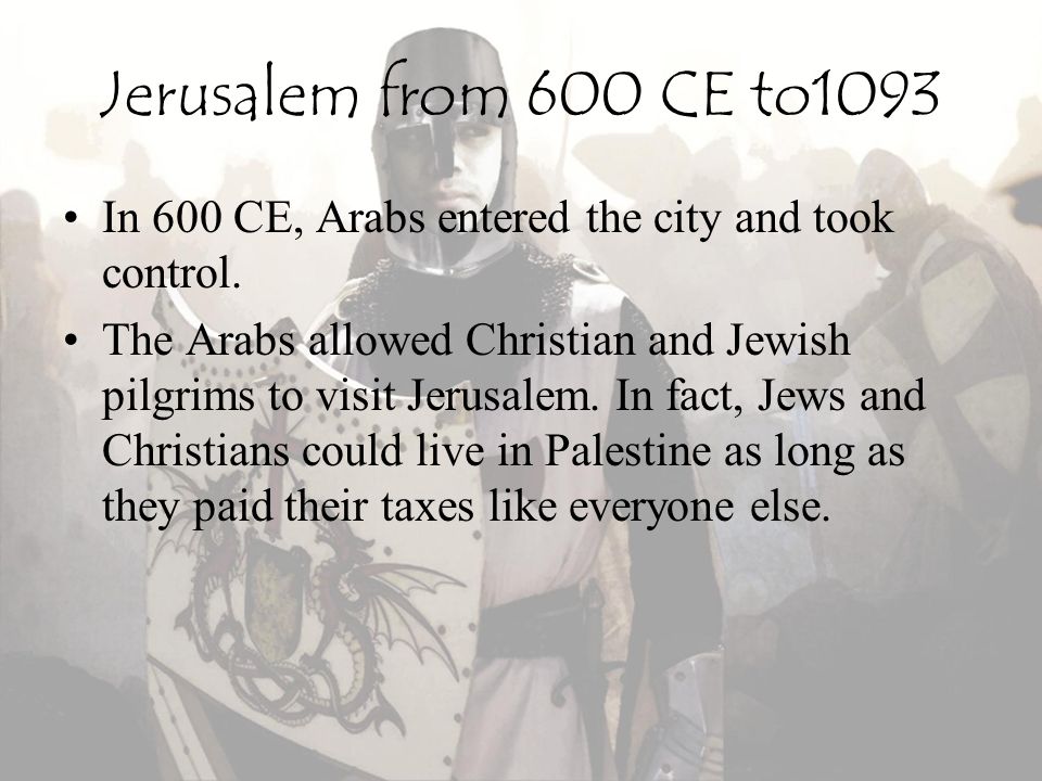 Jerusalem from 600 CE to1093 In 600 CE, Arabs entered the city and took control.
