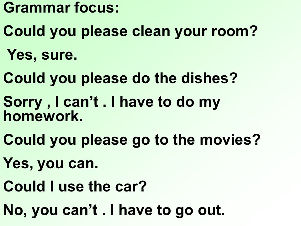 Grammar focus: Could you please clean your room Yes, sure. Could you please do the dishes Sorry , I can’t . I have to do my homework.