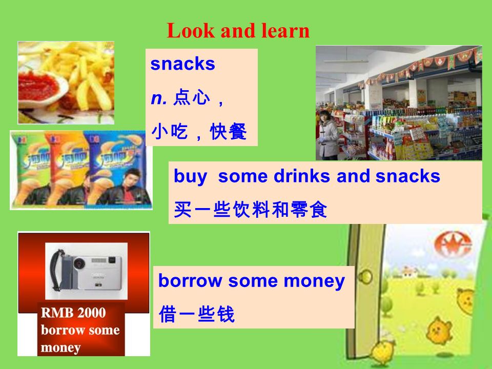 Look and learn snacks n. 点心， 小吃，快餐 buy some drinks and snacks 买一些饮料和零食