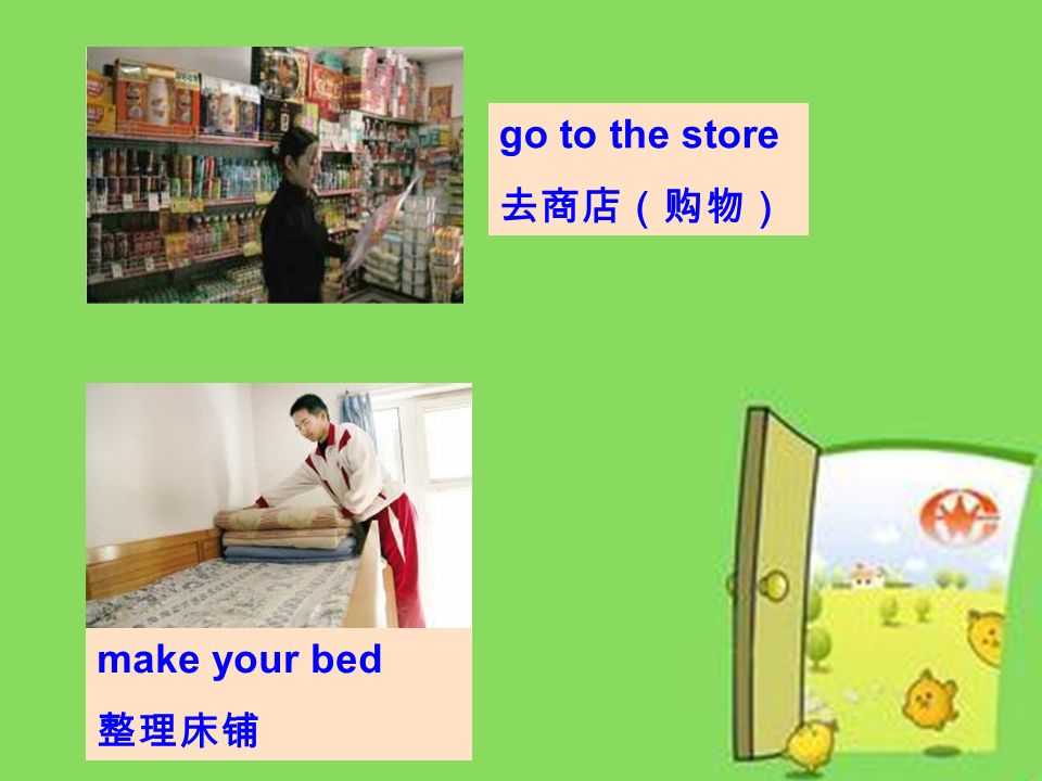 go to the store 去商店（购物） make your bed 整理床铺