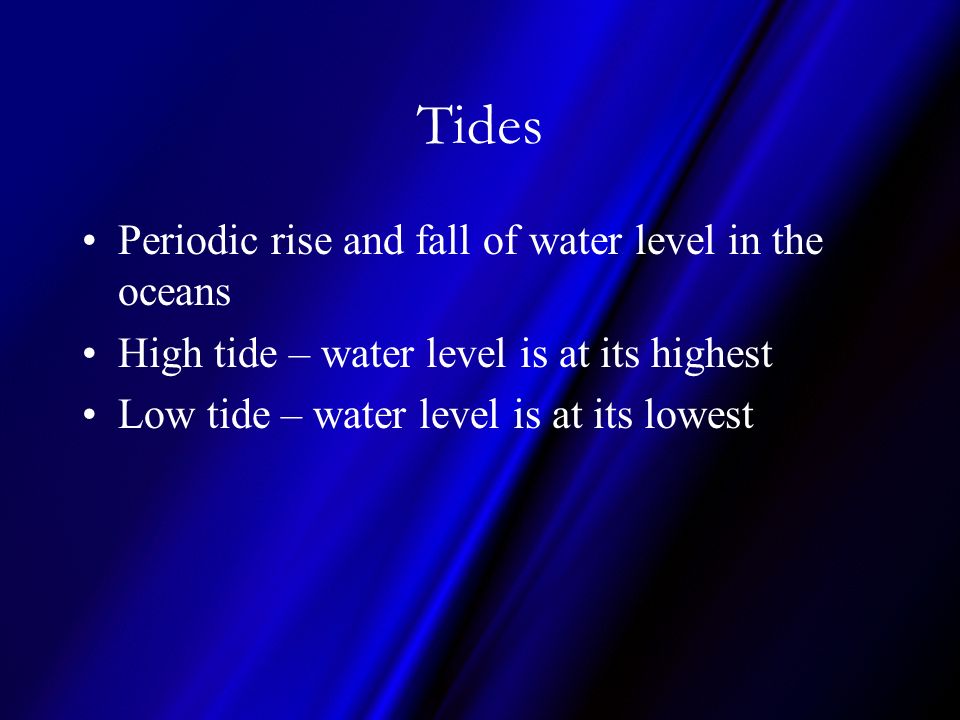 Tides Periodic rise and fall of water level in the oceans