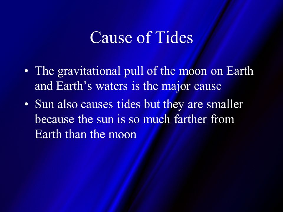 Cause of Tides The gravitational pull of the moon on Earth and Earth’s waters is the major cause.