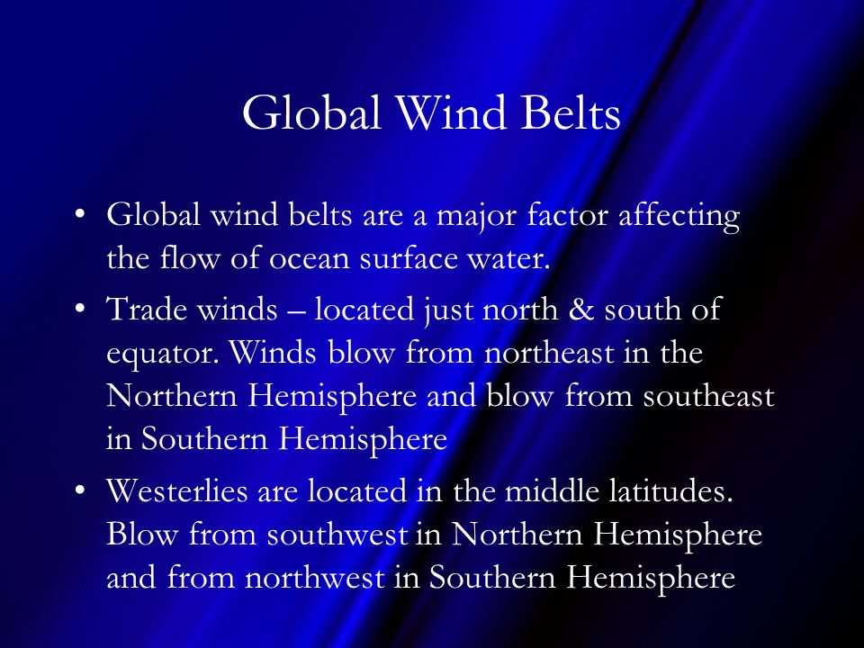 Global Wind Belts Global wind belts are a major factor affecting the flow of ocean surface water.