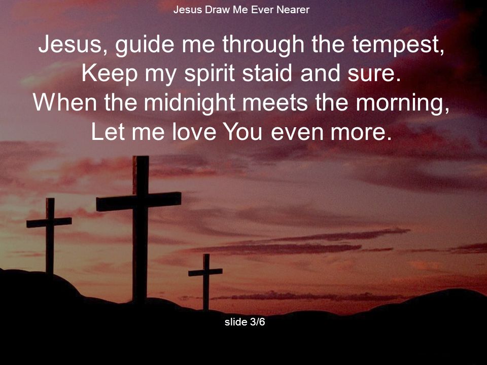 Jesus, guide me through the tempest, Keep my spirit staid and sure.